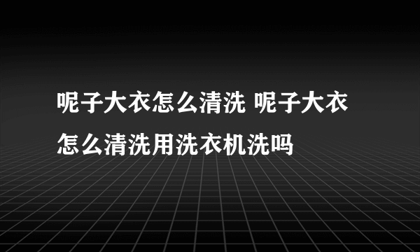 呢子大衣怎么清洗 呢子大衣怎么清洗用洗衣机洗吗