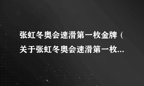 张虹冬奥会速滑第一枚金牌（关于张虹冬奥会速滑第一枚金牌的简介）