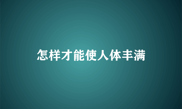 怎样才能使人体丰满