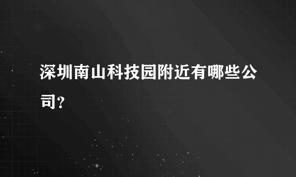 深圳南山科技园附近有哪些公司？