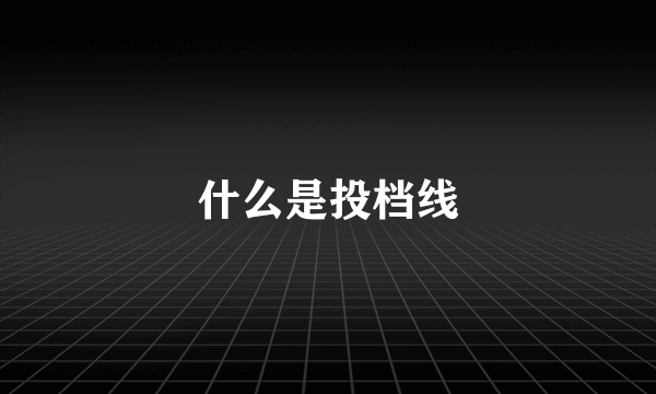 什么是投档线