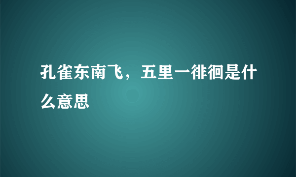 孔雀东南飞，五里一徘徊是什么意思