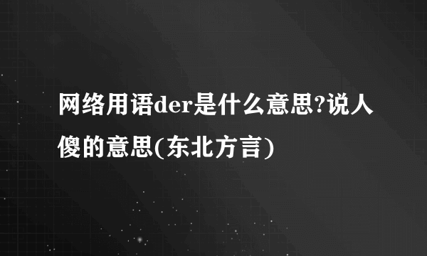 网络用语der是什么意思?说人傻的意思(东北方言)