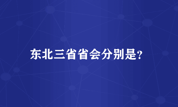 东北三省省会分别是？