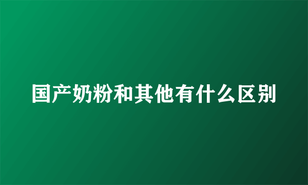 国产奶粉和其他有什么区别