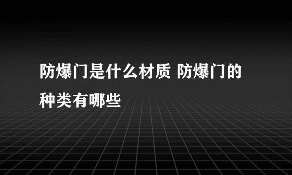 防爆门是什么材质 防爆门的种类有哪些