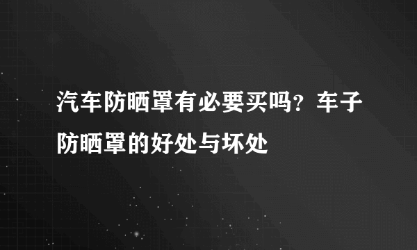 汽车防晒罩有必要买吗？车子防晒罩的好处与坏处