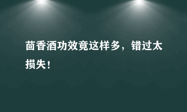 茴香酒功效竟这样多，错过太损失！