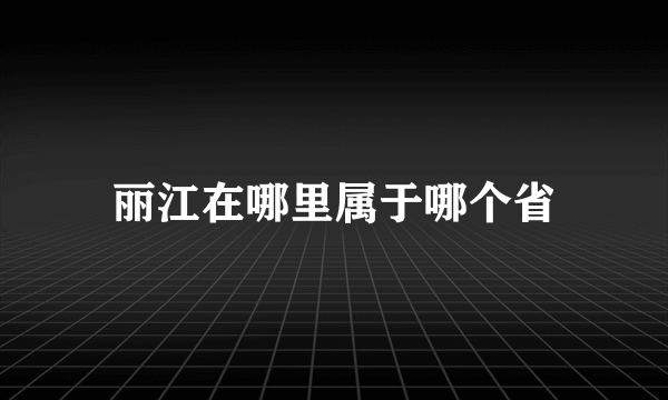 丽江在哪里属于哪个省