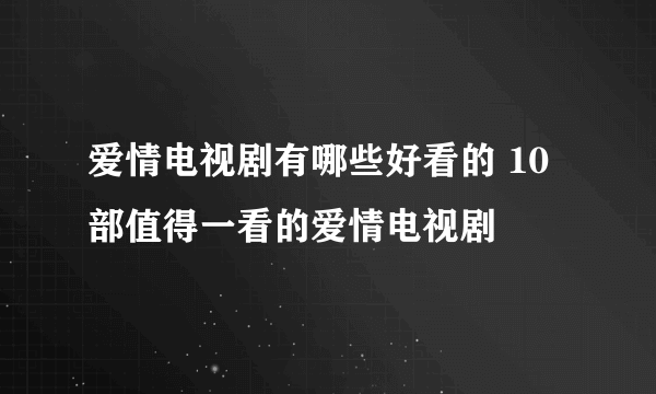 爱情电视剧有哪些好看的 10部值得一看的爱情电视剧