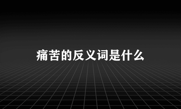 痛苦的反义词是什么