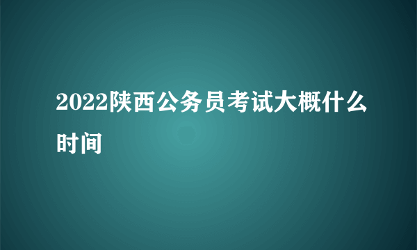 2022陕西公务员考试大概什么时间