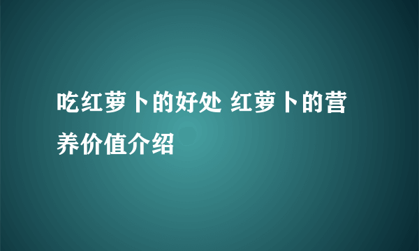 吃红萝卜的好处 红萝卜的营养价值介绍