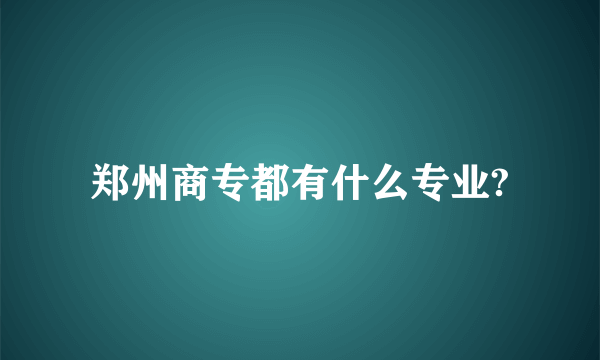 郑州商专都有什么专业?