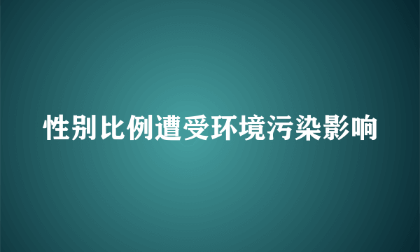 性别比例遭受环境污染影响