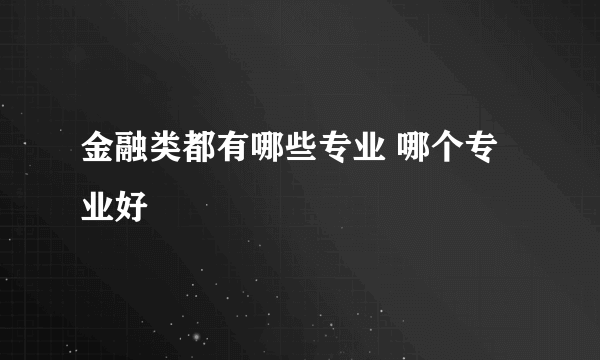 金融类都有哪些专业 哪个专业好