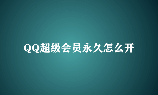 QQ超级会员永久怎么开