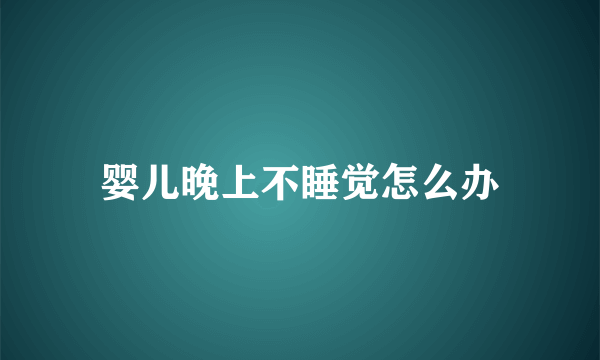 婴儿晚上不睡觉怎么办