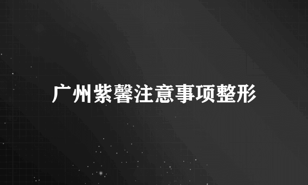 广州紫馨注意事项整形