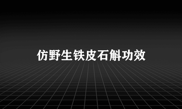 仿野生铁皮石斛功效