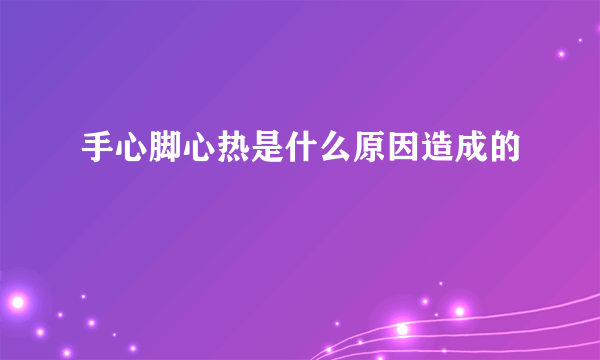 手心脚心热是什么原因造成的