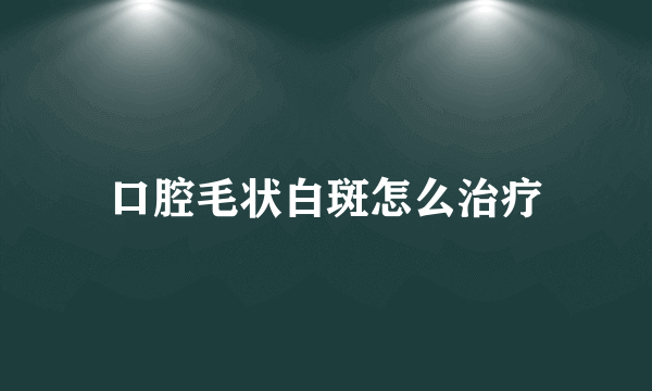 口腔毛状白斑怎么治疗