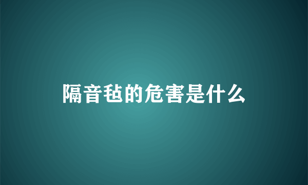 隔音毡的危害是什么