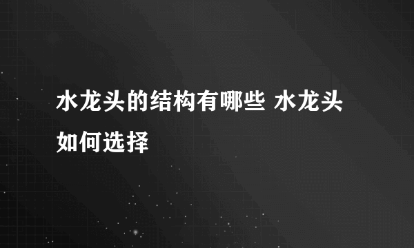 水龙头的结构有哪些 水龙头如何选择