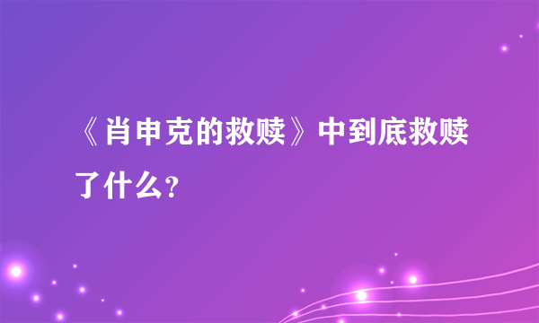 《肖申克的救赎》中到底救赎了什么？