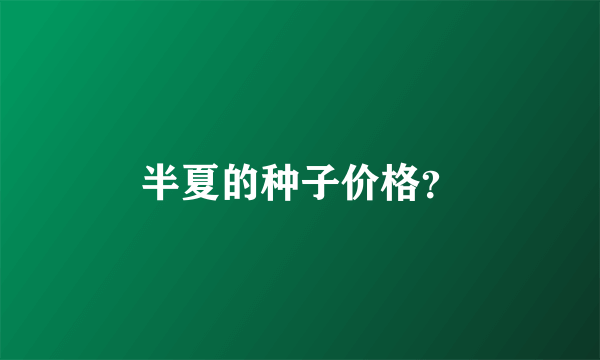 半夏的种子价格？