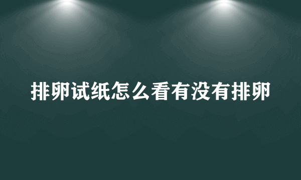 排卵试纸怎么看有没有排卵