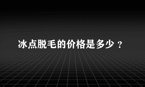 冰点脱毛的价格是多少 ？