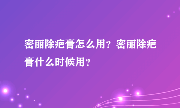 密丽除疤膏怎么用？密丽除疤膏什么时候用？