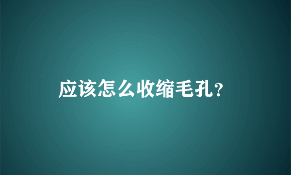 应该怎么收缩毛孔？