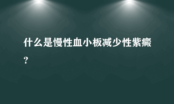 什么是慢性血小板减少性紫癜？