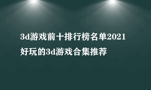 3d游戏前十排行榜名单2021 好玩的3d游戏合集推荐