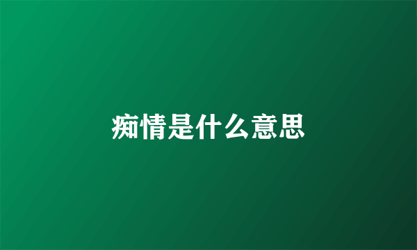 痴情是什么意思