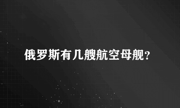 俄罗斯有几艘航空母舰？