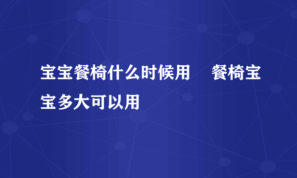 宝宝餐椅什么时候用    餐椅宝宝多大可以用