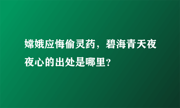 嫦娥应悔偷灵药，碧海青天夜夜心的出处是哪里？