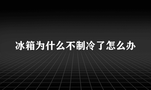 冰箱为什么不制冷了怎么办