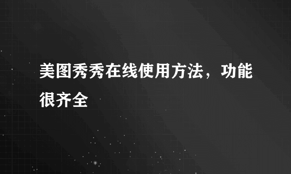 美图秀秀在线使用方法，功能很齐全