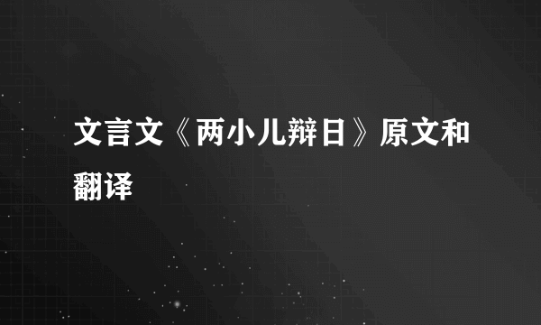 文言文《两小儿辩日》原文和翻译