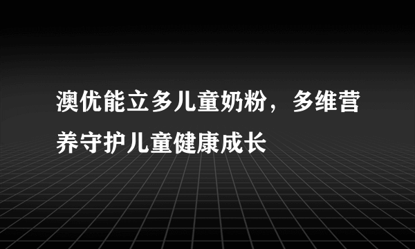 澳优能立多儿童奶粉，多维营养守护儿童健康成长