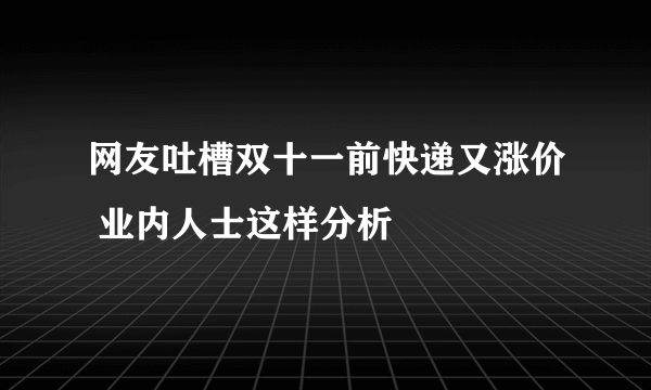 网友吐槽双十一前快递又涨价 业内人士这样分析