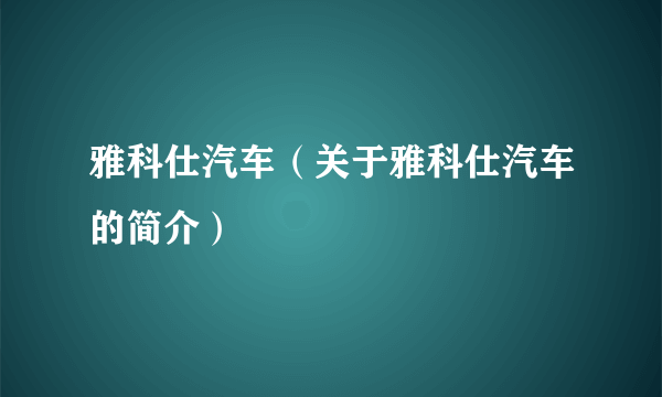 雅科仕汽车（关于雅科仕汽车的简介）