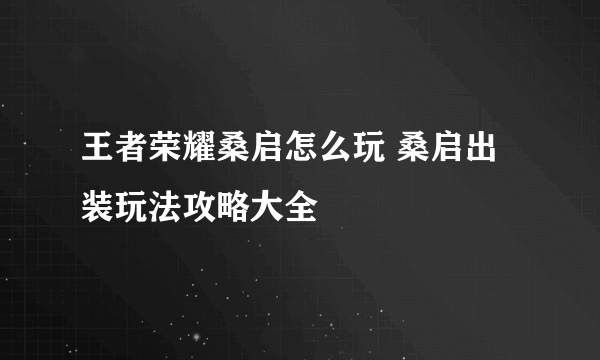 王者荣耀桑启怎么玩 桑启出装玩法攻略大全