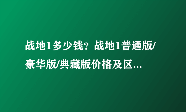 战地1多少钱？战地1普通版/豪华版/典藏版价格及区别介绍-飞外网