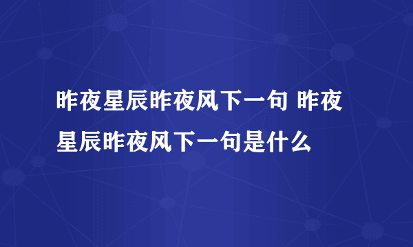 昨夜星辰昨夜风下一句 昨夜星辰昨夜风下一句是什么