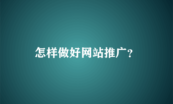 怎样做好网站推广？